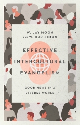 Effective Intercultural Evangelism – Good News in a Diverse World - W. Jay Moon, W. Bud Simon