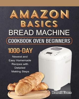 Amazon Basics Bread Machine Cookbook For Beginners - Russell Vance