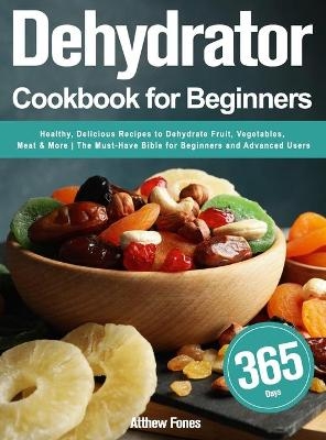 Dehydrator Cookbook for Beginners - Atthew Fones