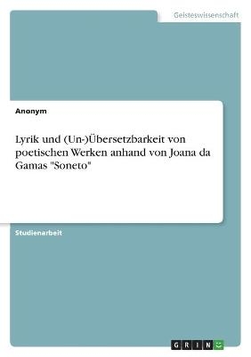 Lyrik und (Un-)Ãbersetzbarkeit von poetischen Werken anhand von Joana da Gamas "Soneto" -  Anonym