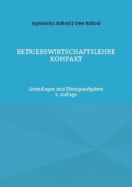 Betriebswirtschaftslehre kompakt - Uwe Kehrel, Agnieszka Kehrel