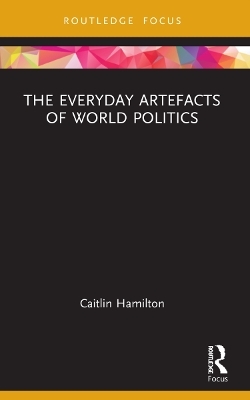 The Everyday Artefacts of World Politics - Caitlin Hamilton