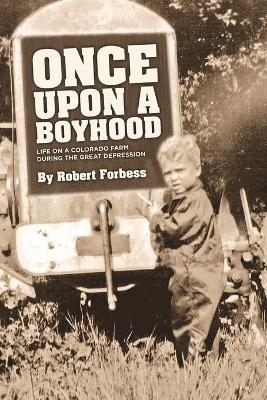 Once Upon a Boyhood Life on a Colorado Farm During the Great Depression - Robert Forbess