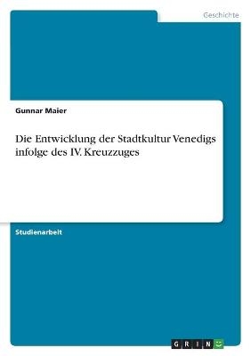 Die Entwicklung der Stadtkultur Venedigs infolge des IV. Kreuzzuges - Gunnar Maier