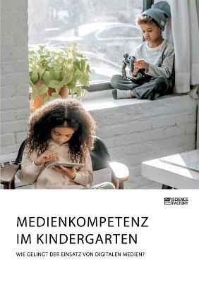 Medienkompetenz im Kindergarten. Wie gelingt der Einsatz von digitalen Medien? -  Anonymous