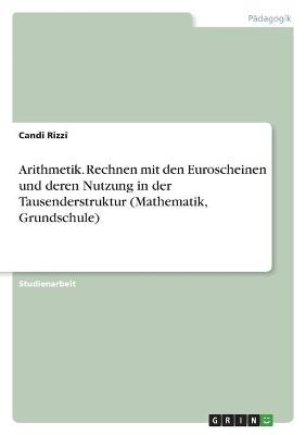 Arithmetik. Rechnen mit den Euroscheinen und deren Nutzung in der Tausenderstruktur (Mathematik, Grundschule) - Candi Rizzi