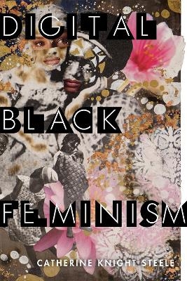 Digital Black Feminism - Catherine Knight Steele