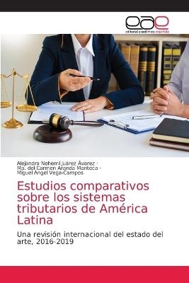 Estudios comparativos sobre los sistemas tributarios de América Latina - Alejandra Nohemí Juárez Ávarez, Ma del Carmen Aranda Manteca, Miguel Ángel Vega-Campos