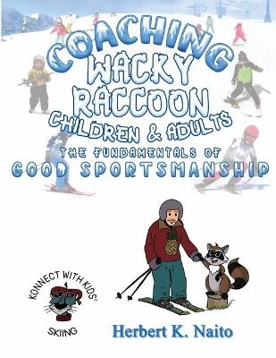 Coaching Wacky Raccoon, Children, and Adults the Fundamentals of Good Sportsmanship - Herbert K Naito