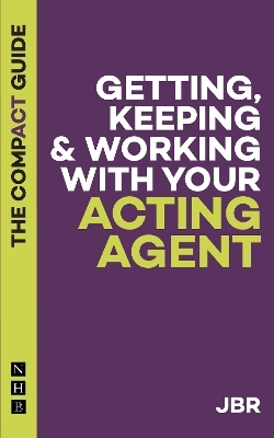 Getting, Keeping & Working with Your Acting Agent: The Compact Guide - J BR