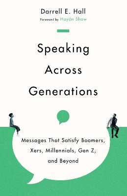 Speaking Across Generations – Messages That Satisfy Boomers, Xers, Millennials, Gen Z, and Beyond - Darrell E. Hall, Haydn Shaw