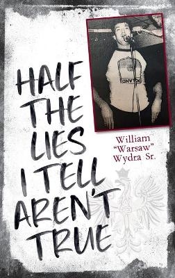 Half the Lies I Tell Aren't True - William Wydra  Sr