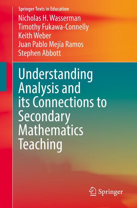 Understanding Analysis and its Connections to Secondary Mathematics Teaching - Nicholas H. Wasserman, Timothy Fukawa-Connelly, Keith Weber, Juan Pablo Mejía Ramos, Stephen Abbott