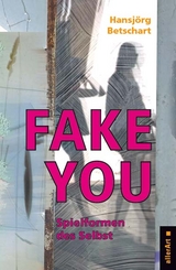 Fake You – Spielformen des Selbst - Hansjörg Betschart