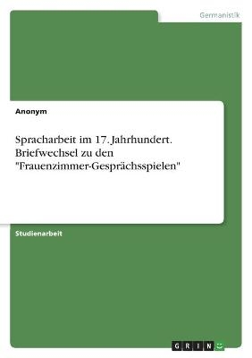 Spracharbeit im 17. Jahrhundert. Briefwechsel zu den "Frauenzimmer-GesprÃ¤chsspielen" -  Anonym