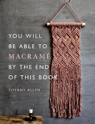 You Will Be Able to Macramé by the End of This Book - Tiffany Allen