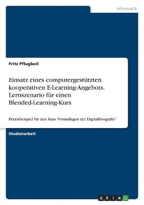 Einsatz eines computergestützten kooperativen E-Learning-Angebots. Lernszenario für einen Blended-Learning-Kurs - Fritz Pflugbeil