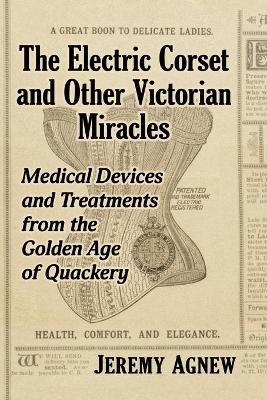 The Electric Corset and Other Victorian Miracles - Jeremy Agnew