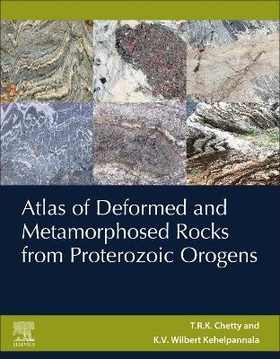 Atlas of Deformed and Metamorphosed Rocks from Proterozoic Orogens - T.R.K. Chetty, Wilbert Kehelpannala