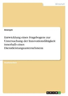 Entwicklung eines Fragebogens zur Untersuchung der InnovationsfÃ¤higkeit innerhalb eines Dienstleistungsunternehmens -  Anonymous