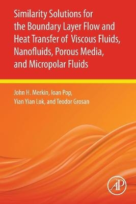 Similarity Solutions for the Boundary Layer Flow and Heat Transfer of Viscous Fluids, Nanofluids, Porous Media, and Micropolar Fluids - John H. Merkin, Ioan Pop, Yian Yian Lok, Teodor Grosan