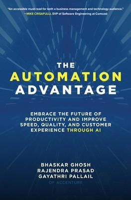 The Automation Advantage: Embrace the Future of Productivity and Improve Speed, Quality, and Customer Experience Through AI - Bhaskar Ghosh, Rajendra Prasad, Gayathri Pallail