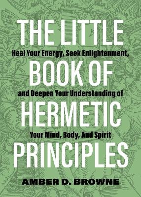 The Little Book of Hermetic Principles - Amber D. Browne