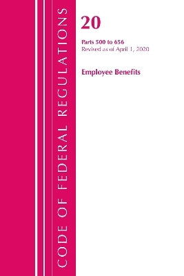 Code of Federal Regulations, Title 20 Employee Benefits 500-656, Revised as of April 1, 2020 -  Office of The Federal Register (U.S.)