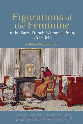 Figurations of the Feminine in the Early French Women’s Press, 1758–1848 - Siobhán McIlvanney