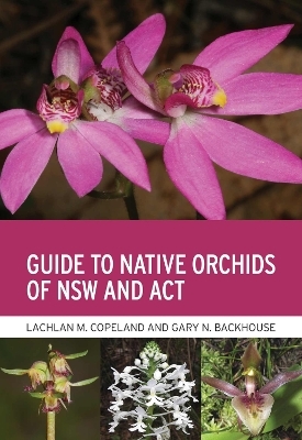 Guide to Native Orchids of NSW and ACT - Lachlan M. Copeland, Gary N. Backhouse