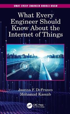 What Every Engineer Should Know About the Internet of Things - Joanna F. DeFranco, Mohamad Kassab