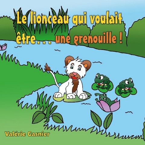 Le lionceau qui voulait être une grenouille ! - Valérie Gasnier