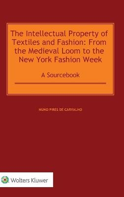 The Intellectual Property of Textiles and Fashion: From the Medieval Loom to the New York Fashion Week - Nuno Pires De Carvalho