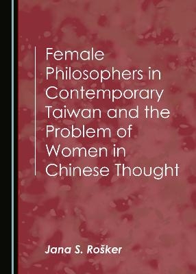 Female Philosophers in Contemporary Taiwan and the Problem of Women in Chinese Thought - Jana S. Rošker