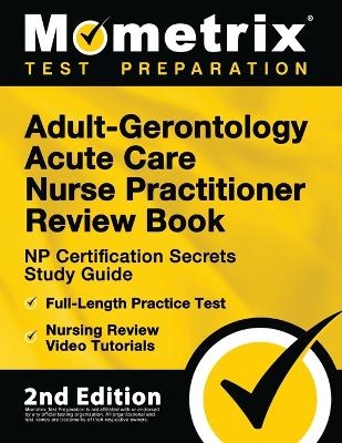 Adult-Gerontology Acute Care Nurse Practitioner Review Book - NP Certification Secrets Study Guide, Full-Length Practice Test, Nursing Review Video Tutorials -  Matthew Bowling