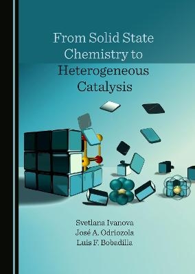 From Solid State Chemistry to Heterogeneous Catalysis - Svetlana Ivanova, José A. Odriozola, Luis F. Bobadilla