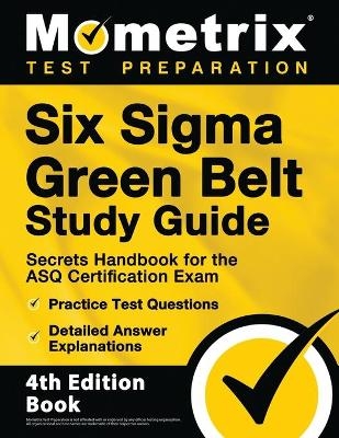 Six Sigma Green Belt Study Guide - Secrets Handbook for the ASQ Certification Exam, Practice Test Questions, Detailed Answer Explanations - 