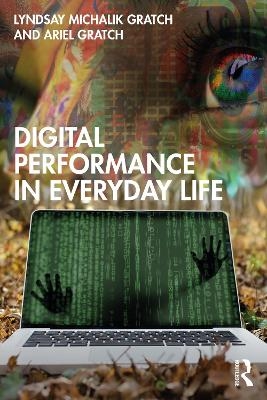 Digital Performance in Everyday Life - Lyndsay Michalik Gratch, Ariel Gratch