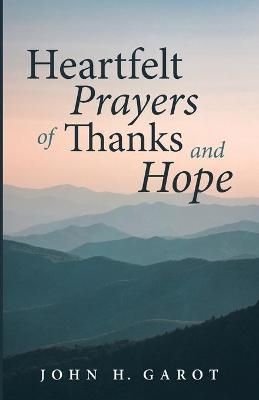 Heartfelt Prayers of Thanks and Hope - John H Garot