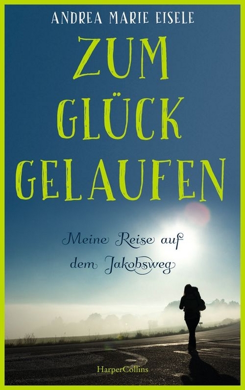 Zum Glück gelaufen - Meine Reise auf dem Jakobsweg - Andrea Marie Eisele