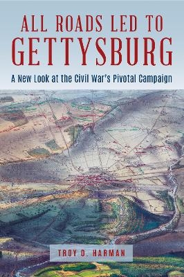 All Roads Led to Gettysburg - Troy D. Harman