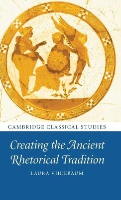 Creating the Ancient Rhetorical Tradition - Laura Viidebaum