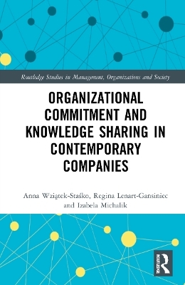 Organizational Commitment and Knowledge Sharing in Contemporary Companies - Anna Wziątek-Staśko, Regina Lenart-Gansiniec, Izabela Michalik