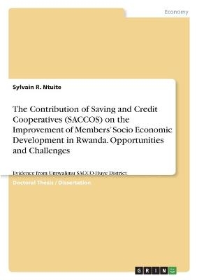 The Contribution of Saving and Credit Cooperatives (SACCOS) on the Improvement of MembersÂ¿ Socio Economic Development in Rwanda. Opportunities and Challenges - Sylvain R. Ntuite