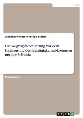 Die Wegzugsbesteuerung vor dem Hintergrund des FreizÃ¼gigkeitsabkommens mit der Schweiz - Alexander Hector, Philipp Schlich