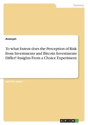 To what Extent does the Perception of Risk from Investments and Bitcoin Investments Differ? Insights From a Choice Experiment -  Anonymous