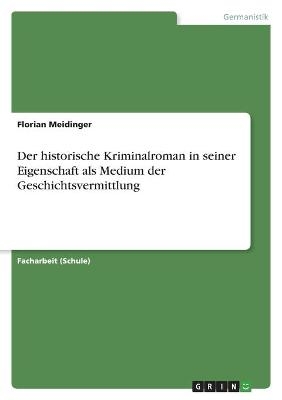 Der historische Kriminalroman in seiner Eigenschaft als Medium der Geschichtsvermittlung - Florian Meidinger