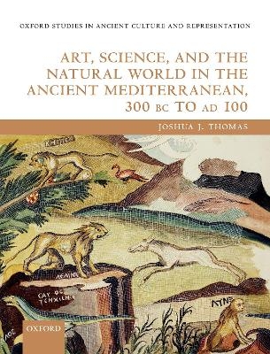 Art, Science, and the Natural World in the Ancient Mediterranean, 300 BC to AD 100 - Joshua J. Thomas