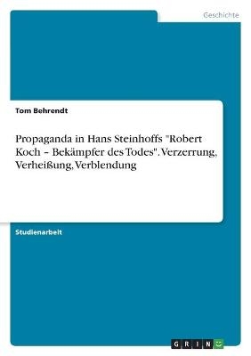 Propaganda in Hans Steinhoffs "Robert Koch Â¿ BekÃ¤mpfer des Todes". Verzerrung, VerheiÃung, Verblendung - Tom Behrendt