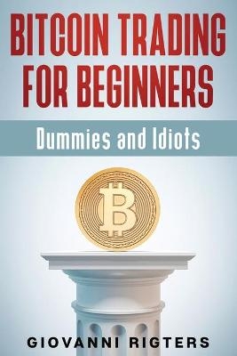 Bitcoin Trading for Beginners, Dummies & Idiots - Giovanni Rigters